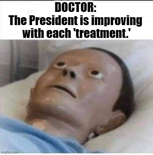Trump's condition has 'improved.' | DOCTOR: 
The President is improving 
with each 'treatment.' | image tagged in trump,coronavirus,doctor,medicine | made w/ Imgflip meme maker