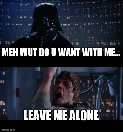 MHM | MEH WUT DO U WANT WITH ME... LEAVE ME ALONE | image tagged in memes,star wars no | made w/ Imgflip meme maker