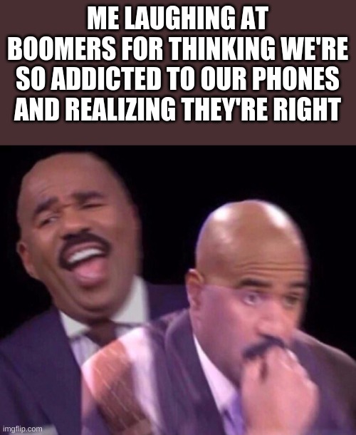 Steve Harvey Laughing Serious | ME LAUGHING AT BOOMERS FOR THINKING WE'RE SO ADDICTED TO OUR PHONES AND REALIZING THEY'RE RIGHT | image tagged in steve harvey laughing serious,boomers,boomer,funny | made w/ Imgflip meme maker