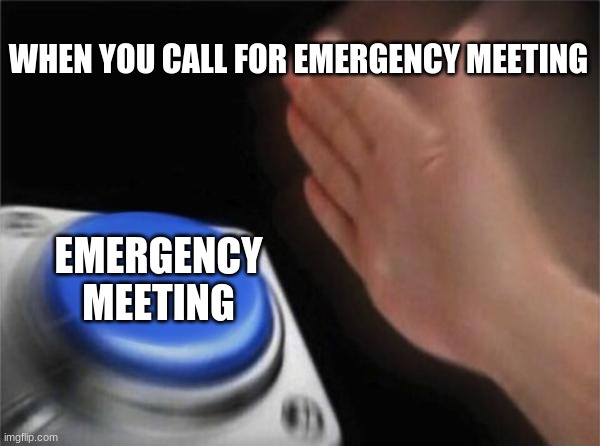 Blank Nut Button Meme | WHEN YOU CALL FOR EMERGENCY MEETING; EMERGENCY MEETING | image tagged in memes,blank nut button | made w/ Imgflip meme maker