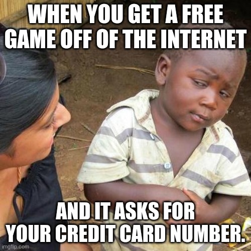 Third World Skeptical Kid | WHEN YOU GET A FREE GAME OFF OF THE INTERNET; AND IT ASKS FOR YOUR CREDIT CARD NUMBER. | image tagged in memes,third world skeptical kid | made w/ Imgflip meme maker