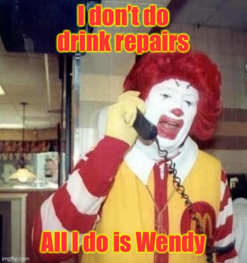 Ronald McDonald on the phone | I don’t do drink repairs All I do is Wendy | image tagged in ronald mcdonald on the phone | made w/ Imgflip meme maker