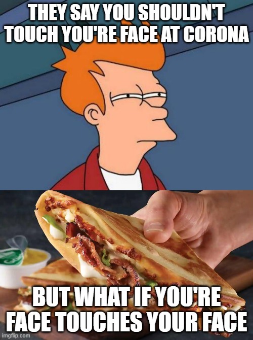Papadia | THEY SAY YOU SHOULDN'T TOUCH YOU'RE FACE AT CORONA; BUT WHAT IF YOU'RE FACE TOUCHES YOUR FACE | image tagged in memes,futurama fry | made w/ Imgflip meme maker