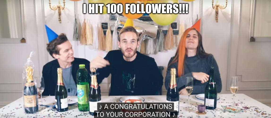 pewdiepie congratulations | I HIT 100 FOLLOWERS!!! | image tagged in pewdiepie congratulations | made w/ Imgflip meme maker