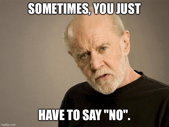 Sometimes, you just have to say "no". | SOMETIMES, YOU JUST; HAVE TO SAY "NO". | image tagged in george carlin,advice,memes,funny,no | made w/ Imgflip meme maker