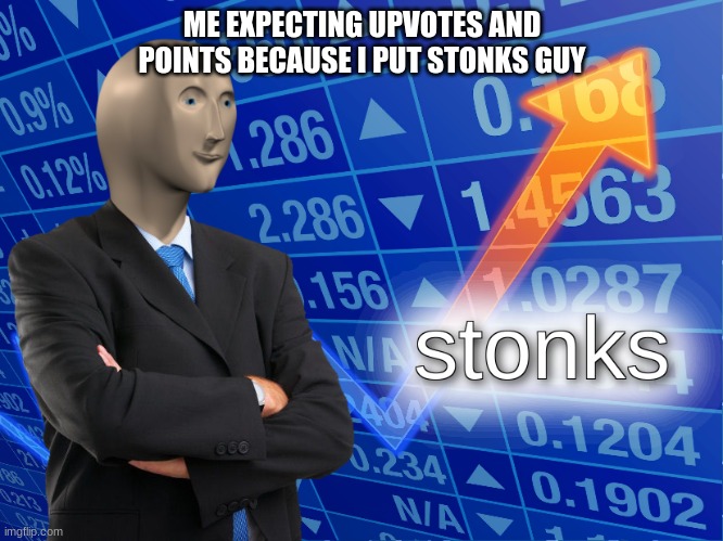When your bored | ME EXPECTING UPVOTES AND POINTS BECAUSE I PUT STONKS GUY | image tagged in stonks | made w/ Imgflip meme maker