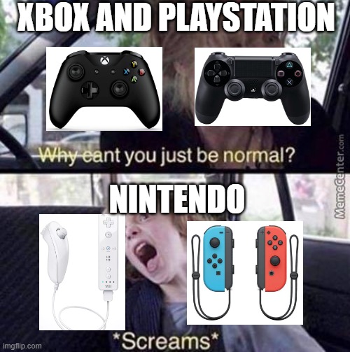 Why Can't You Just Be Normal | XBOX AND PLAYSTATION; NINTENDO | image tagged in why can't you just be normal,gaming,nintendo | made w/ Imgflip meme maker