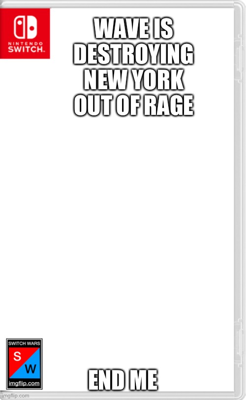 Please actually make this the plot | WAVE IS DESTROYING NEW YORK OUT OF RAGE; END ME | image tagged in switch wars template | made w/ Imgflip meme maker