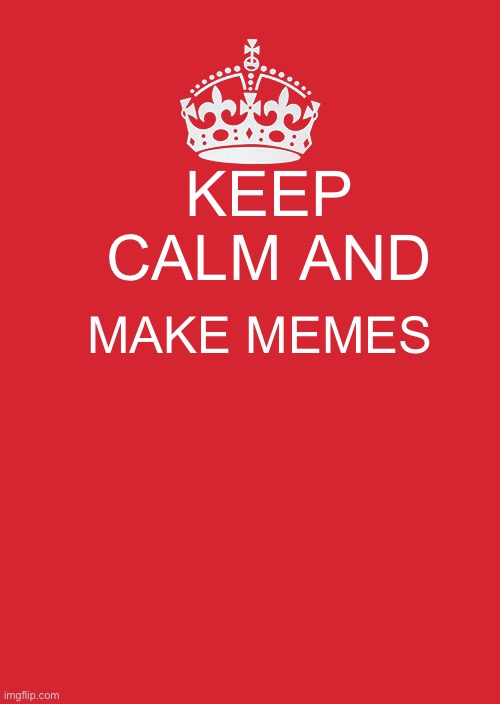 i gotta make memez | KEEP  CALM AND; MAKE MEMES | image tagged in memes,keep calm and carry on red | made w/ Imgflip meme maker