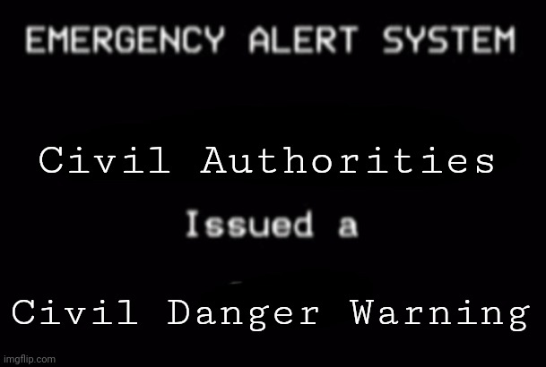 Civil Danger Warning | Civil Authorities; Civil Danger Warning | image tagged in emergency alert system | made w/ Imgflip meme maker