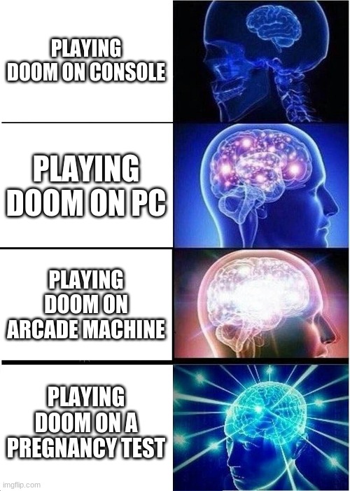 Expanding Brain | PLAYING DOOM ON CONSOLE; PLAYING DOOM ON PC; PLAYING DOOM ON ARCADE MACHINE; PLAYING DOOM ON A PREGNANCY TEST | image tagged in memes,expanding brain | made w/ Imgflip meme maker
