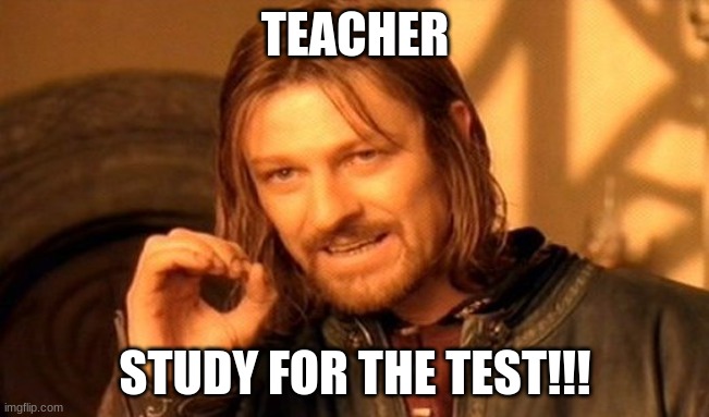 i have no more submissions in anything. | TEACHER; STUDY FOR THE TEST!!! | image tagged in memes,one does not simply | made w/ Imgflip meme maker