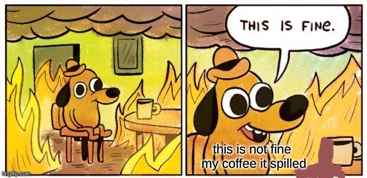 This Is Fine Meme | this is not fine  my coffee it spilled | image tagged in memes,this is fine | made w/ Imgflip meme maker
