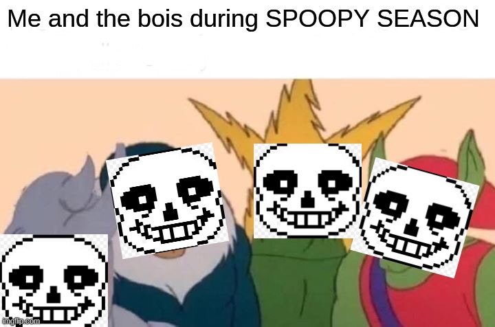 Me And The Boys Meme | Me and the bois during SPOOPY SEASON | image tagged in memes,me and the boys | made w/ Imgflip meme maker