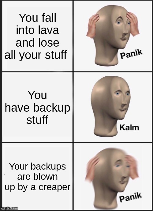 Panik Kalm Panik Meme | You fall into lava and lose all your stuff; You have backup stuff; Your backups are blown up by a creaper | image tagged in memes,panik kalm panik | made w/ Imgflip meme maker