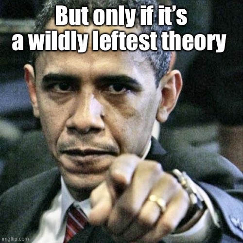 Pissed Off Obama Meme | But only if it’s a wildly leftest theory | image tagged in memes,pissed off obama | made w/ Imgflip meme maker