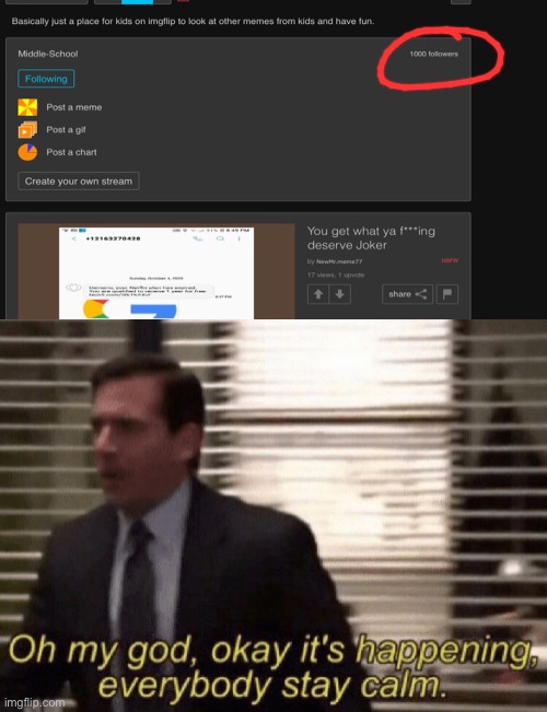 Congrats middle school for 100 followers! | image tagged in oh my god okay it's happening everybody stay calm | made w/ Imgflip meme maker