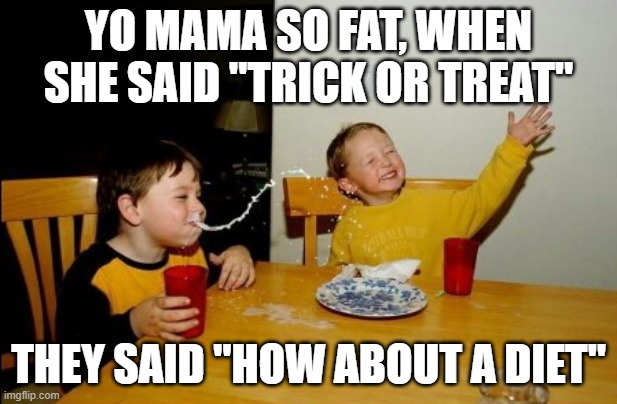 spooktober meme | YO MAMA SO FAT, WHEN SHE SAID "TRICK OR TREAT"; THEY SAID "HOW ABOUT A DIET" | image tagged in memes,yo mamas so fat | made w/ Imgflip meme maker