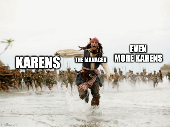 Jack Sparrow Being Chased Meme | EVEN MORE KARENS; KARENS; THE MANAGER | image tagged in memes,jack sparrow being chased | made w/ Imgflip meme maker