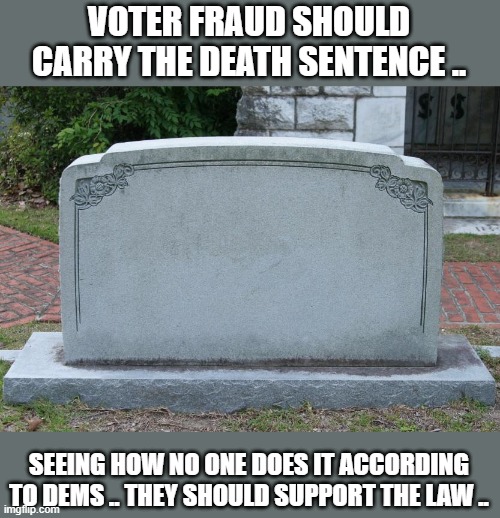 VOTER FRAUD | VOTER FRAUD SHOULD CARRY THE DEATH SENTENCE .. SEEING HOW NO ONE DOES IT ACCORDING TO DEMS .. THEY SHOULD SUPPORT THE LAW .. | image tagged in headstone | made w/ Imgflip meme maker