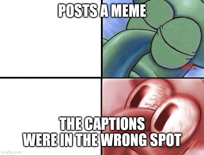 Yikes | POSTS A MEME; THE CAPTIONS WERE IN THE WRONG SPOT | image tagged in sleeping squidward,oops,captions in wrong spot,yikes | made w/ Imgflip meme maker