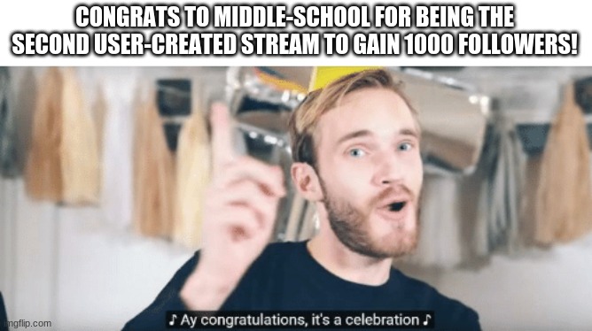 PewDiePie congratulations | CONGRATS TO MIDDLE-SCHOOL FOR BEING THE SECOND USER-CREATED STREAM TO GAIN 1000 FOLLOWERS! | image tagged in pewdiepie congratulations | made w/ Imgflip meme maker
