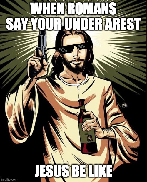 Ghetto Jesus |  WHEN ROMANS SAY YOUR UNDER AREST; JESUS BE LIKE | image tagged in memes,ghetto jesus | made w/ Imgflip meme maker