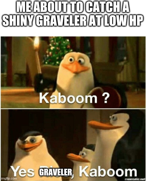 Kaboom? Yes Rico, Kaboom. | ME ABOUT TO CATCH A SHINY GRAVELER AT LOW HP; GRAVELER | image tagged in kaboom yes rico kaboom | made w/ Imgflip meme maker