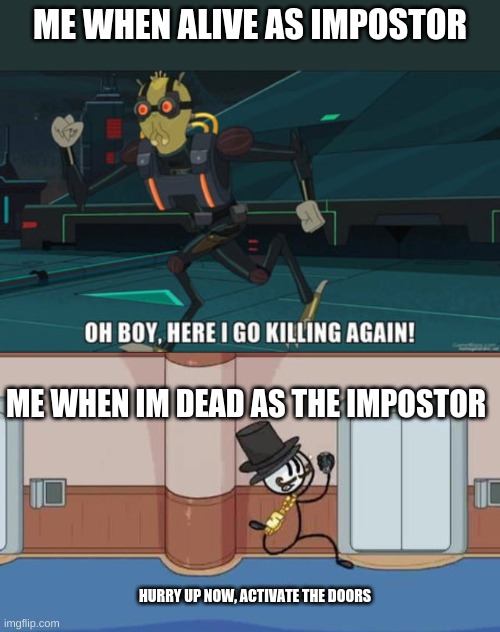  ME WHEN ALIVE AS IMPOSTOR; ME WHEN IM DEAD AS THE IMPOSTOR; HURRY UP NOW, ACTIVATE THE DOORS | image tagged in oh boy here i go killing again | made w/ Imgflip meme maker