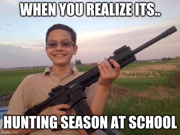 School shooter calvin | WHEN YOU REALIZE ITS.. HUNTING SEASON AT SCHOOL | image tagged in school shooter calvin | made w/ Imgflip meme maker