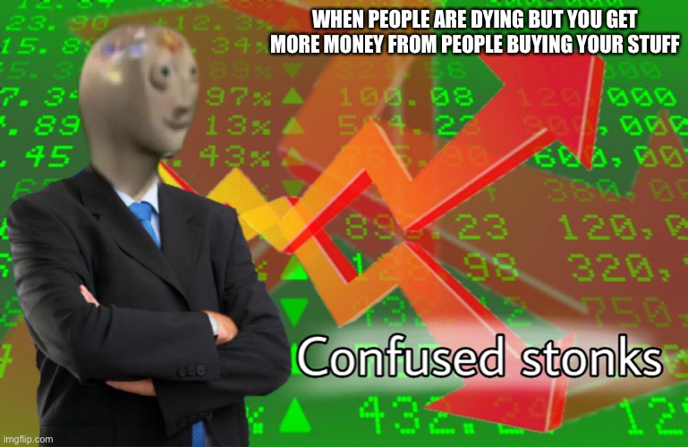 Confused Stonks | WHEN PEOPLE ARE DYING BUT YOU GET MORE MONEY FROM PEOPLE BUYING YOUR STUFF | image tagged in confused stonks | made w/ Imgflip meme maker