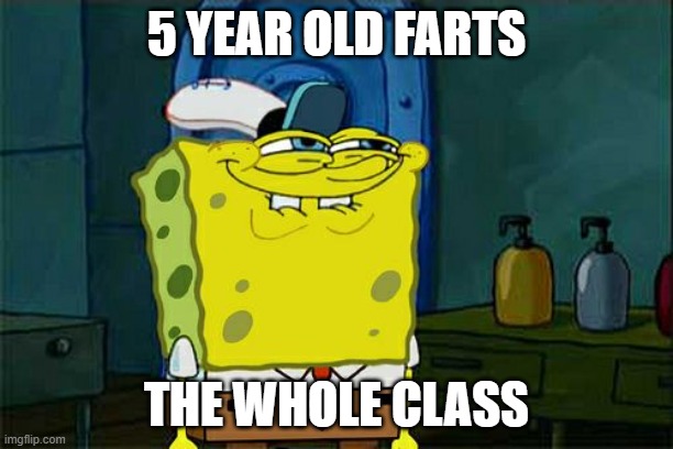 Don't You Squidward | 5 YEAR OLD FARTS; THE WHOLE CLASS | image tagged in memes,don't you squidward | made w/ Imgflip meme maker