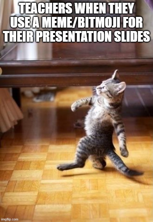 Cool Cat Stroll | TEACHERS WHEN THEY USE A MEME/BITMOJI FOR THEIR PRESENTATION SLIDES | image tagged in memes,cool cat stroll,too cool 4 school,teachers | made w/ Imgflip meme maker