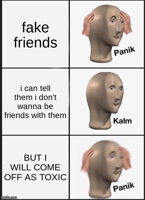 Panik Kalm Panik Meme | fake friends; i can tell them i don't wanna be friends with them; BUT I WILL COME OFF AS TOXIC | image tagged in memes,panik kalm panik | made w/ Imgflip meme maker