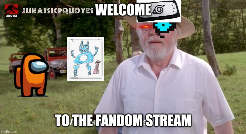 Welcome | WELCOME; TO THE FANDOM STREAM | image tagged in fandoms,welcome,oh wow are you actually reading these tags | made w/ Imgflip meme maker