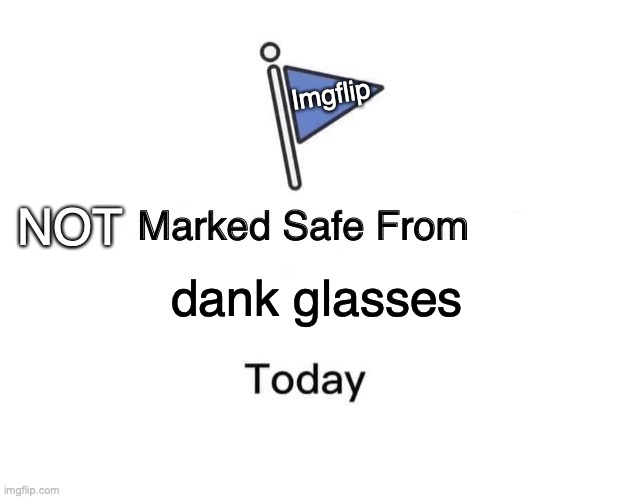quite true actually | Imgflip; NOT; dank glasses | image tagged in memes,marked safe from | made w/ Imgflip meme maker