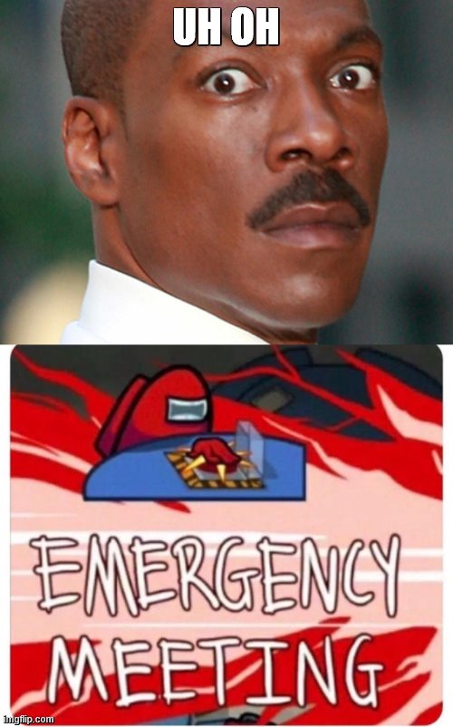 UH OH | image tagged in eddie murphy uh oh,emergency meeting among us | made w/ Imgflip meme maker