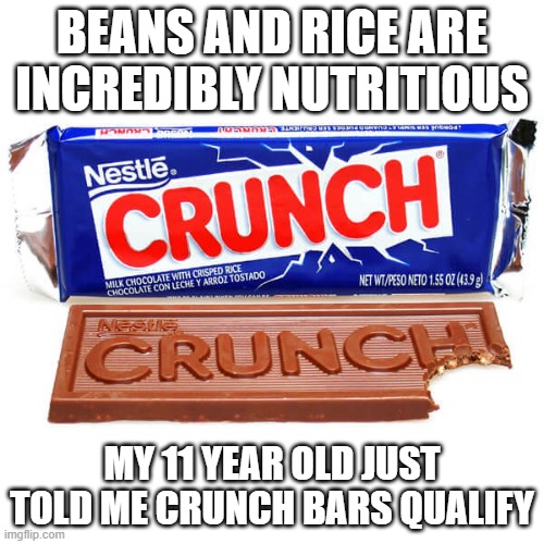Healthy eating |  BEANS AND RICE ARE INCREDIBLY NUTRITIOUS; MY 11 YEAR OLD JUST TOLD ME CRUNCH BARS QUALIFY | image tagged in nutrition,candy,kids | made w/ Imgflip meme maker
