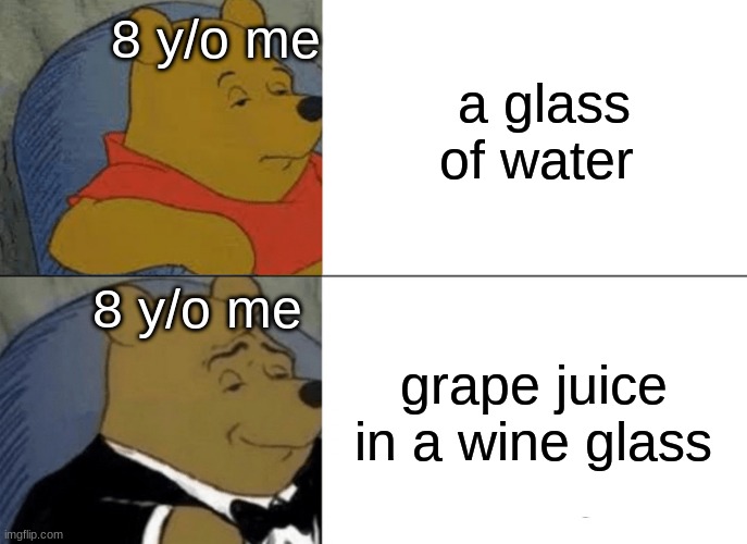 GRAPE JUICE GOES IN DA WINE GLASS | a glass of water; 8 y/o me; 8 y/o me; grape juice in a wine glass | image tagged in memes,tuxedo winnie the pooh,childhood,wine glass,grape juice | made w/ Imgflip meme maker