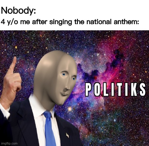 Nobody:; 4 y/o me after singing the national anthem: | image tagged in funny memes,funny meme,memes,funny,politics,meme man | made w/ Imgflip meme maker