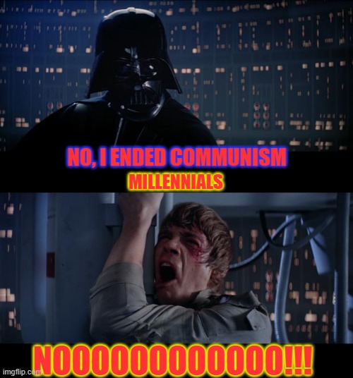 Star Wars No Meme | NO, I ENDED COMMUNISM; MILLENNIALS; NOOOOOOOOOOOO!!! | image tagged in memes,star wars no | made w/ Imgflip meme maker