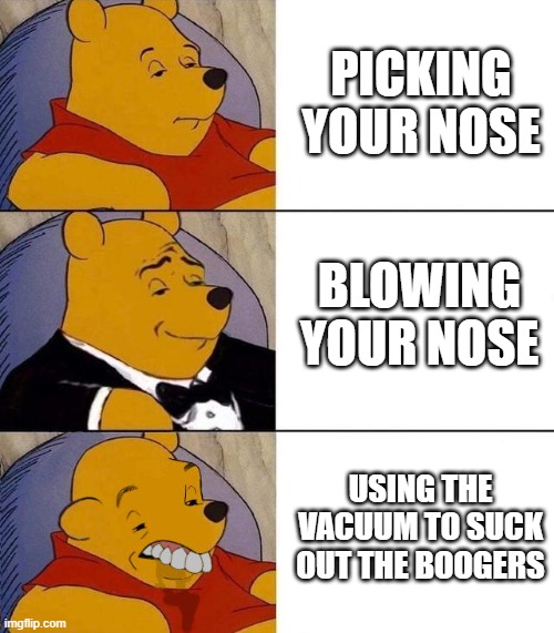 Runny Nose season |  PICKING YOUR NOSE; BLOWING YOUR NOSE; USING THE VACUUM TO SUCK OUT THE BOOGERS | image tagged in best better blurst,boogers,nose,you think its funny its snot,allergies,tuxedo winnie the pooh | made w/ Imgflip meme maker