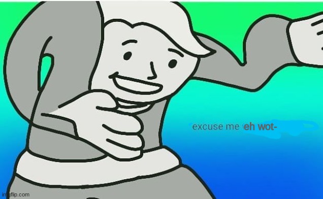 Fallout boy excuse me wyf | eh wot- | image tagged in fallout boy excuse me wyf | made w/ Imgflip meme maker