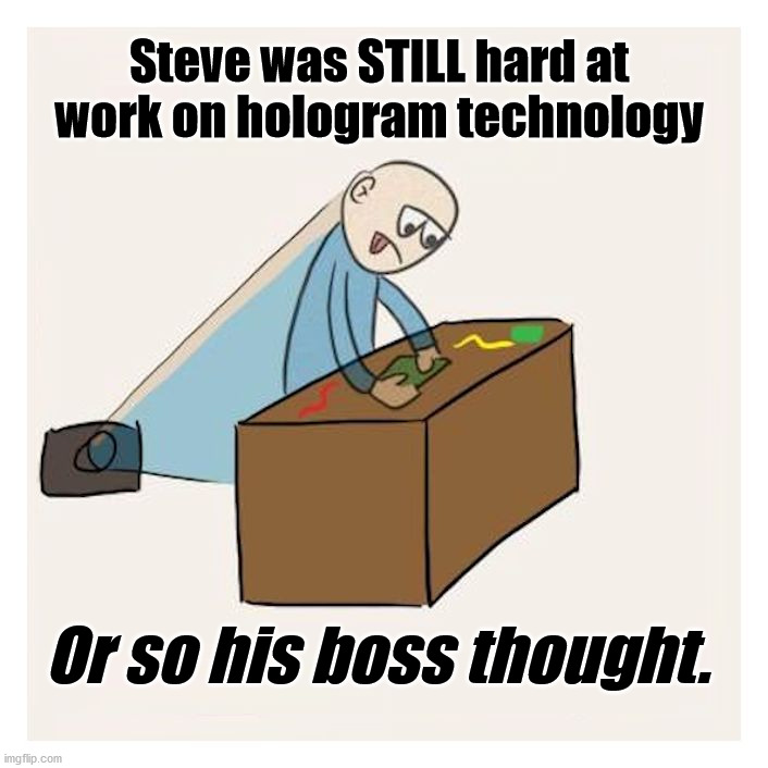 Hardly working or working hard? | Steve was STILL hard at work on hologram technology; Or so his boss thought. | image tagged in comics/cartoons | made w/ Imgflip meme maker