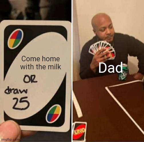 UNO Draw 25 Cards | Come home with the milk; Dad | image tagged in memes,uno draw 25 cards | made w/ Imgflip meme maker