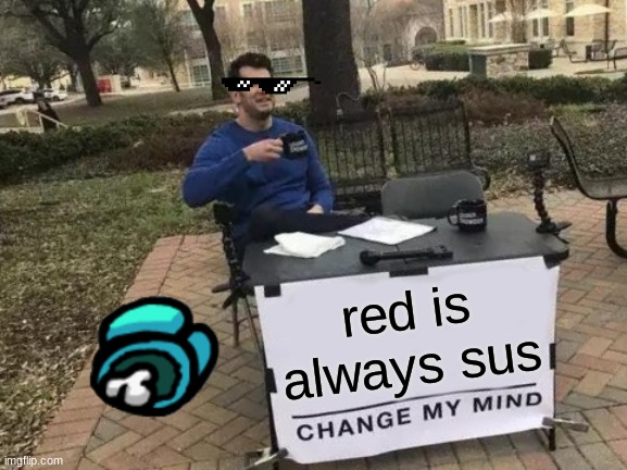 Change my mind | red is always sus | image tagged in memes,change my mind | made w/ Imgflip meme maker