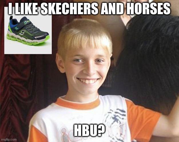 Content White Kid | I LIKE SKECHERS AND HORSES; HBU? | image tagged in content white kid | made w/ Imgflip meme maker