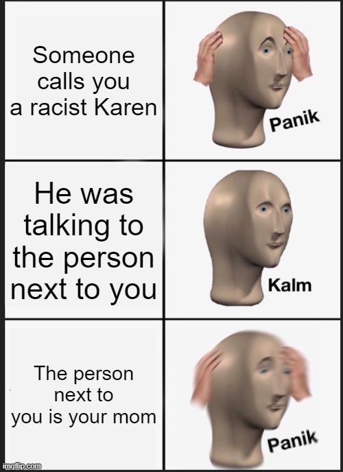 Panik Karen | Someone calls you a racist Karen; He was talking to the person next to you; The person next to you is your mom | image tagged in memes,panik kalm panik | made w/ Imgflip meme maker