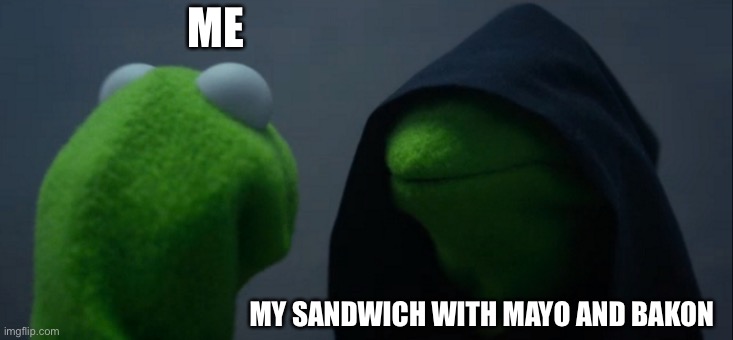 This is my second one plz like it? | ME; MY SANDWICH WITH MAYO AND BACON | image tagged in memes,evil kermit | made w/ Imgflip meme maker