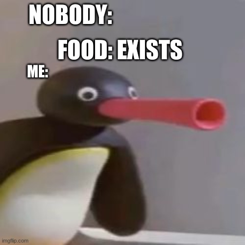 foooooooooooooooooooooooooooooooooood! | NOBODY:; FOOD: EXISTS; ME: | image tagged in noot noot | made w/ Imgflip meme maker